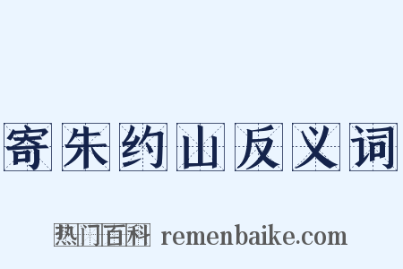 寄朱约山反义词是什么意思的图片